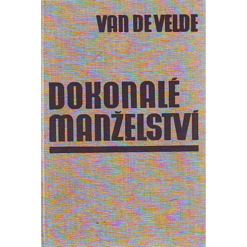 Dokonalé manželství. Studie o jeho fysiologii a technice (manželství, sexuologie, psychologie)